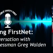 Public Safety First podcast icon; “Creating FirstNet: A Conversation with Oregon Congressman Greg Walden”; blue audio wave line; headshot of Congressman Greg Walden Public Safety First podcast icon; “Creating FirstNet: A Conversation with Oregon Congressman Greg Walden”; blue audio wave line; headshot of Congressman Greg Walden