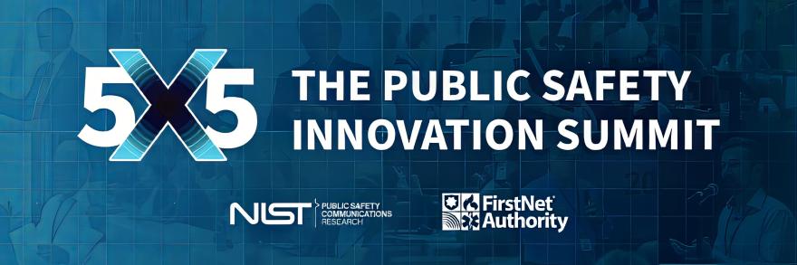 The 5x5 logo: “The Public Safety Innovation Summit.” The NIST logo and the FirstNet Authority logo.