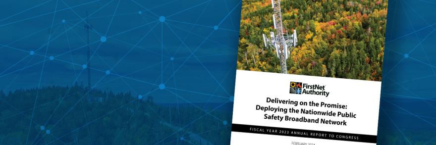 Cover page of the Fiscal Year 2023 Annual Report to Congress, overlayed on blue background; “Delivering on the Promise: Deploying the Nationwide Public Safety Broadband Network”